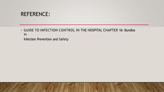 REFERENCE:
• GUIDE TO INFECTION CONTROL IN THE HOSPITAL CHAPTER 16: Bundles
in
Infection Prevention and Safety
 
