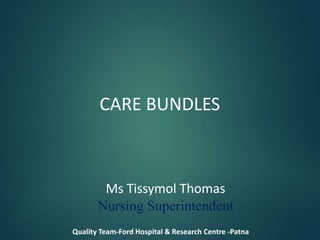 CARE BUNDLES
Ms Tissymol Thomas
Nursing Superintendent
Quality Team-Ford Hospital & Research Centre -Patna
 