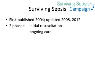 • First published 2004; updated 2008, 2012.
• 2 phases: initial resuscitation
ongoing care
Surviving Sepsis
 