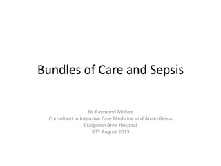 Bundles of Care and Sepsis
Dr Raymond McKee
Consultant in Intensive Care Medicine and Anaesthesia
Craigavon Area Hospital
30th August 2013
 