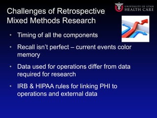 Challenges of Retrospective
Mixed Methods Research
• Timing of all the components
• Recall isn’t perfect – current events ...