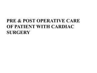 PRE & POST OPERATIVE CARE
OF PATIENT WITH CARDIAC
SURGERY
 