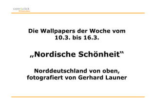 Die Wallpapers der Woche vom
        10.3. bis 16.3.


„Nordische Schönheit“

  Norddeutschland von oben,
fotografiert von Gerhard Launer