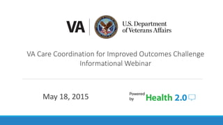VA Care Coordination for Improved Outcomes Challenge
Informational Webinar
May 18, 2015
 