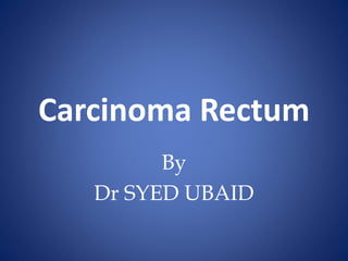 Carcinoma Rectum
By
Dr SYED UBAID
 