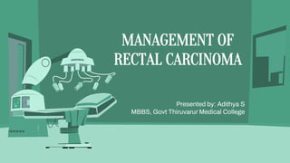 MANAGEMENT OF
RECTAL CARCINOMA
Presented by: Adithya S
MBBS, Govt Thiruvarur Medical College
 