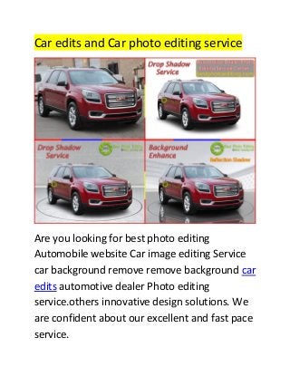 Car edits and Car photo editing service
Are you looking for best photo editing
Automobile website Car image editing Service
car background remove remove background car
edits automotive dealer Photo editing
service.others innovative design solutions. We
are confident about our excellent and fast pace
service.
 