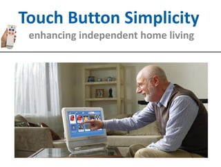 Touch Button Simplicity
 enhancing independent home living
 