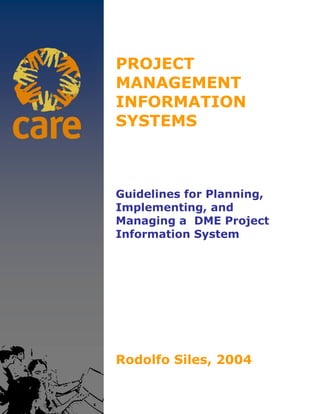 PROJECT
MANAGEMENT
INFORMATION
SYSTEMS



Guidelines for Planning,
Implementing, and
Managing a DME Project
Information System




Rodolfo Siles, 2004
 