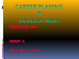 CAREER PLANING  &DEVELOPMENT Presented By—                           Group-3                                         Roll No.-13-18 