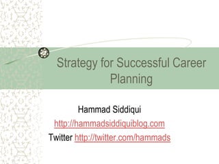 Strategy for Successful Career
             Planning

         Hammad Siddiqui
 http://hammadsiddiquiblog.com
Twitter http://twitter.com/hammads
 