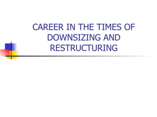 CAREER IN THE TIMES OF DOWNSIZING AND RESTRUCTURING 