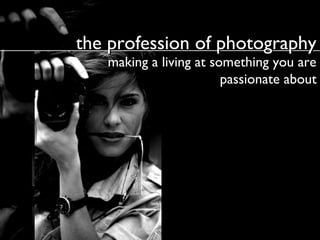 the profession of photography
making a living at something you are
passionate about

 