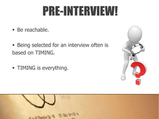  Be reachable.
 Being selected for an interview often is
based on TIMING.
 TIMING is everything.
PRE-INTERVIEW!
 