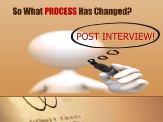 So What PROCESS Has Changed?
POST INTERVIEW!
 