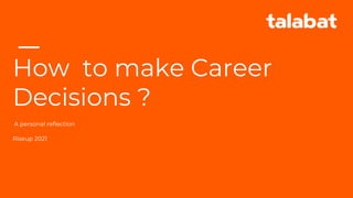 How to make Career
Decisions ?
Riseup 2021
A personal reflection
 
