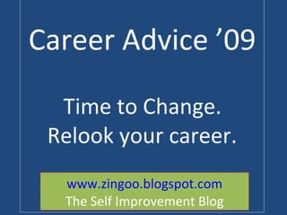 Career Advice ’09   Time to Change.  Relook your career. www.zingoo.blogspot.com The Self Improvement Blog 