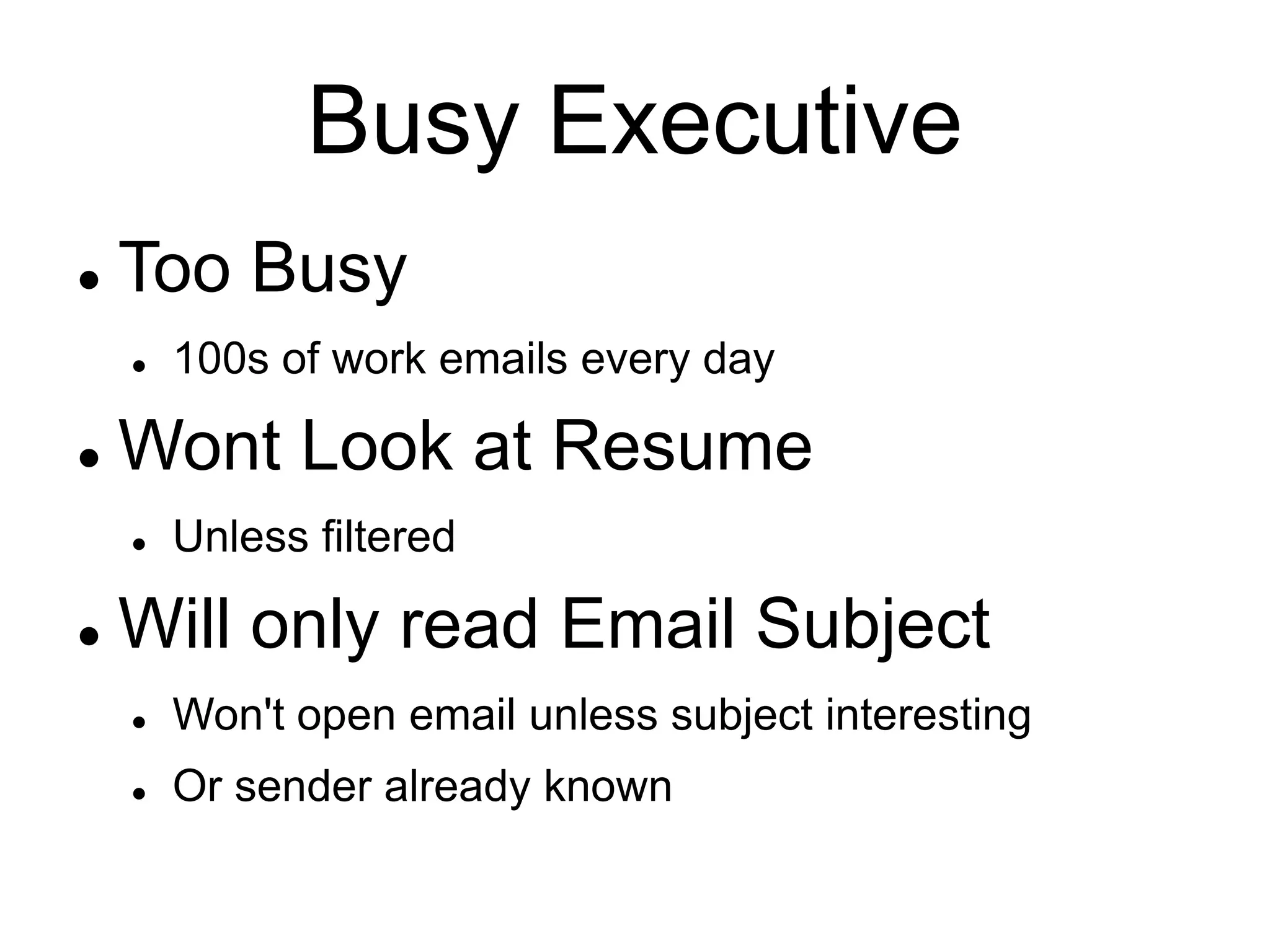 Busy Executive
 Too Busy
 100s of work emails every day
 Wont Look at Resume
 Unless filtered
 Will only read Email Subject
 Won't open email unless subject interesting
 Or sender already known
 