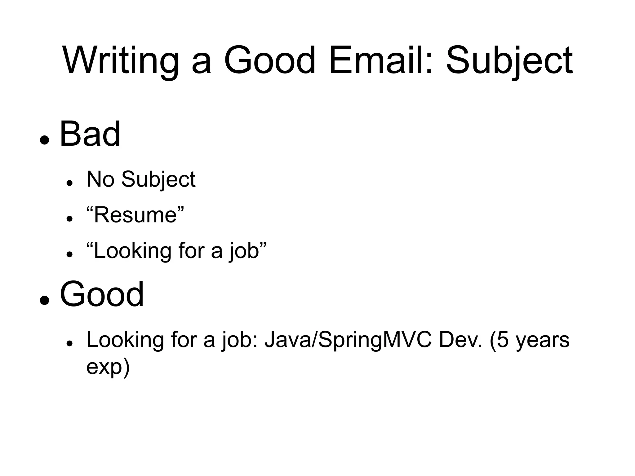 Writing a Good Email: Subject
 Bad
 No Subject
 “Resume”
 “Looking for a job”
 Good
 Looking for a job: Java/SpringMVC Dev. (5 years
exp)
 