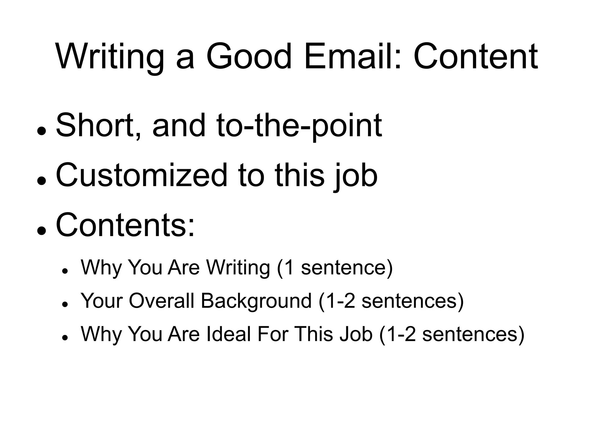 Writing a Good Email: Content
 Short, and to-the-point
 Customized to this job
 Contents:
 Why You Are Writing (1 sentence)
 Your Overall Background (1-2 sentences)
 Why You Are Ideal For This Job (1-2 sentences)
 