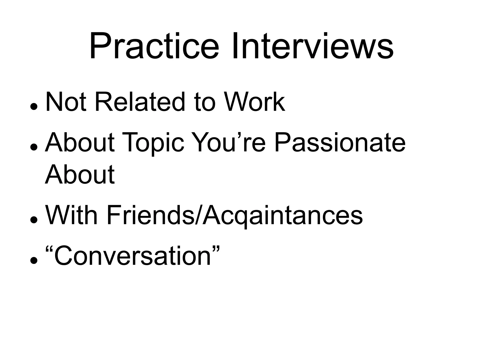 Practice Interviews
 Not Related to Work
 About Topic You’re Passionate
About
 With Friends/Acqaintances
 “Conversation”
 