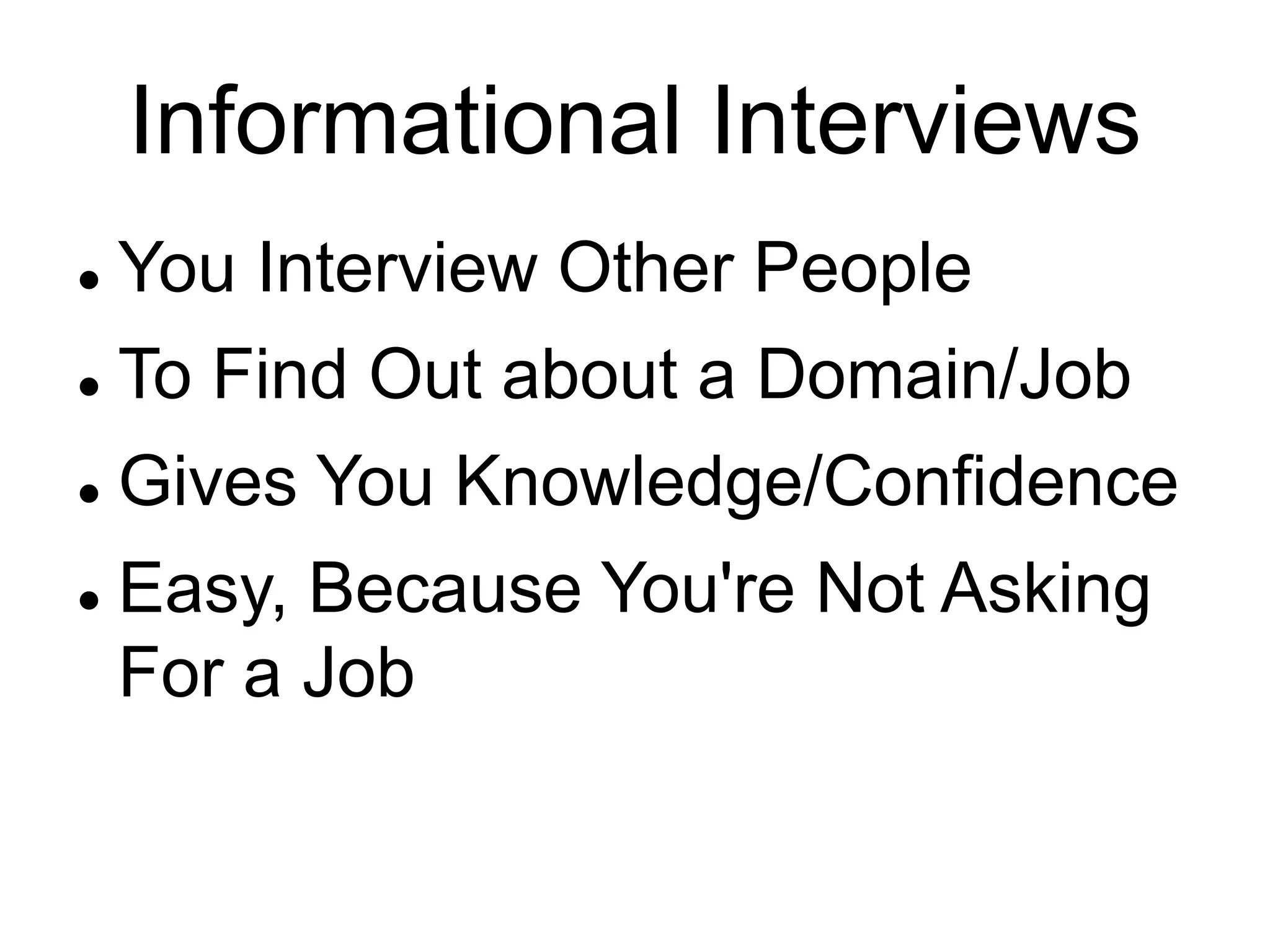 Informational Interviews
 You Interview Other People
 To Find Out about a Domain/Job
 Gives You Knowledge/Confidence
 Easy, Because You're Not Asking
For a Job
 