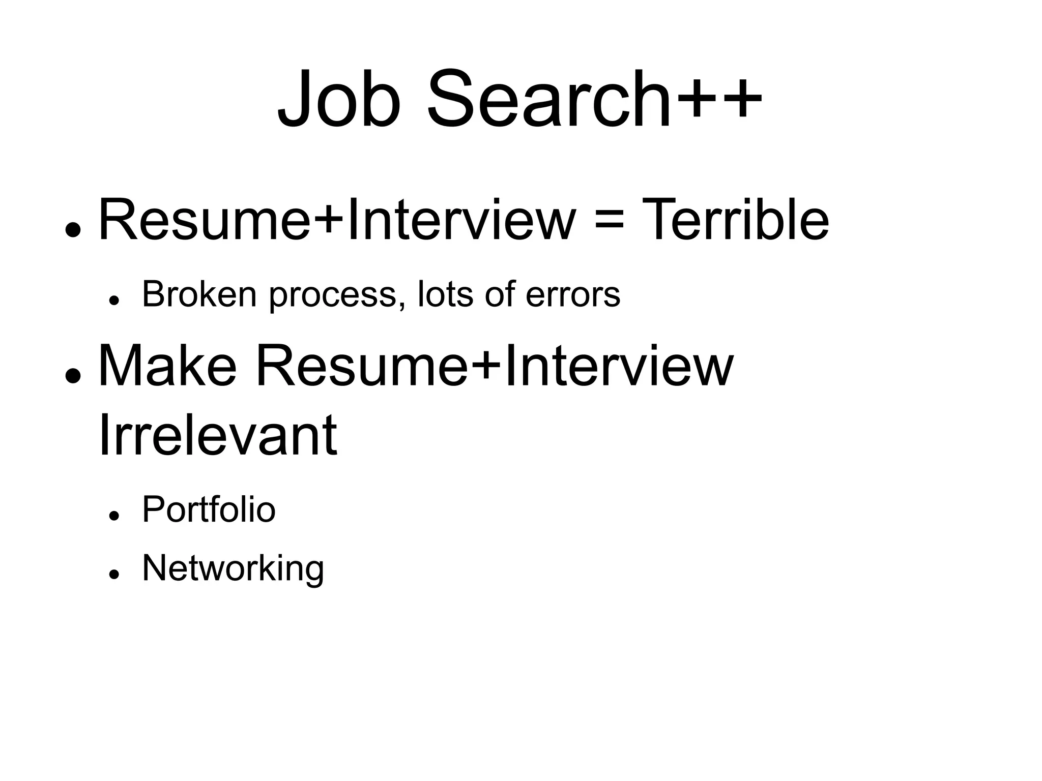 Job Search++
 Resume+Interview = Terrible
 Broken process, lots of errors
 Make Resume+Interview
Irrelevant
 Portfolio
 Networking
 