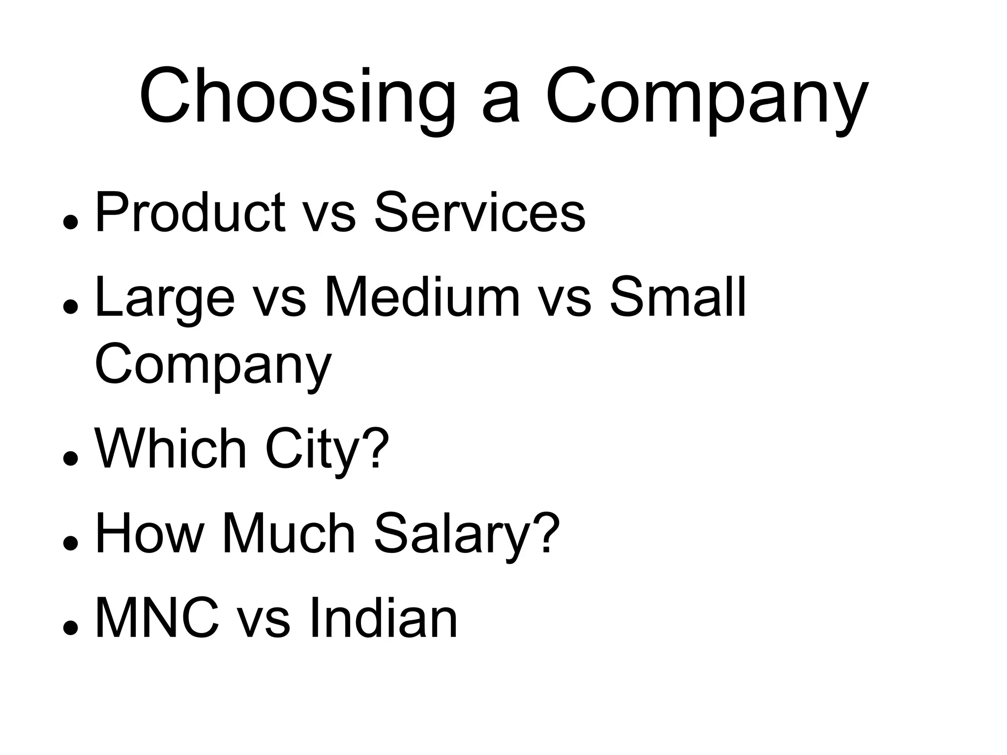 Choosing a Company
 Product vs Services
 Large vs Medium vs Small
Company
 Which City?
 How Much Salary?
 MNC vs Indian
 