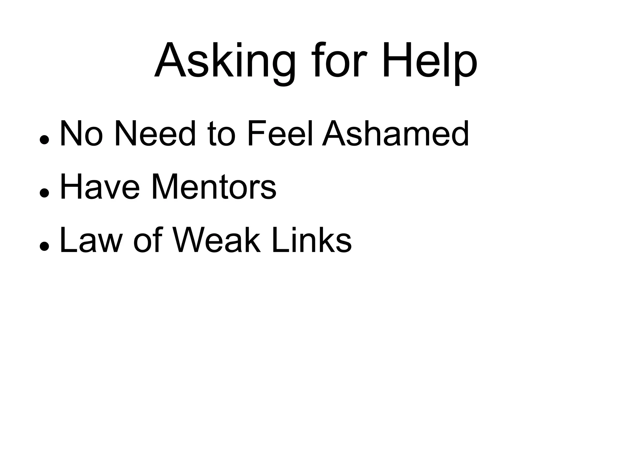 Asking for Help
 No Need to Feel Ashamed
 Have Mentors
 Law of Weak Links
 