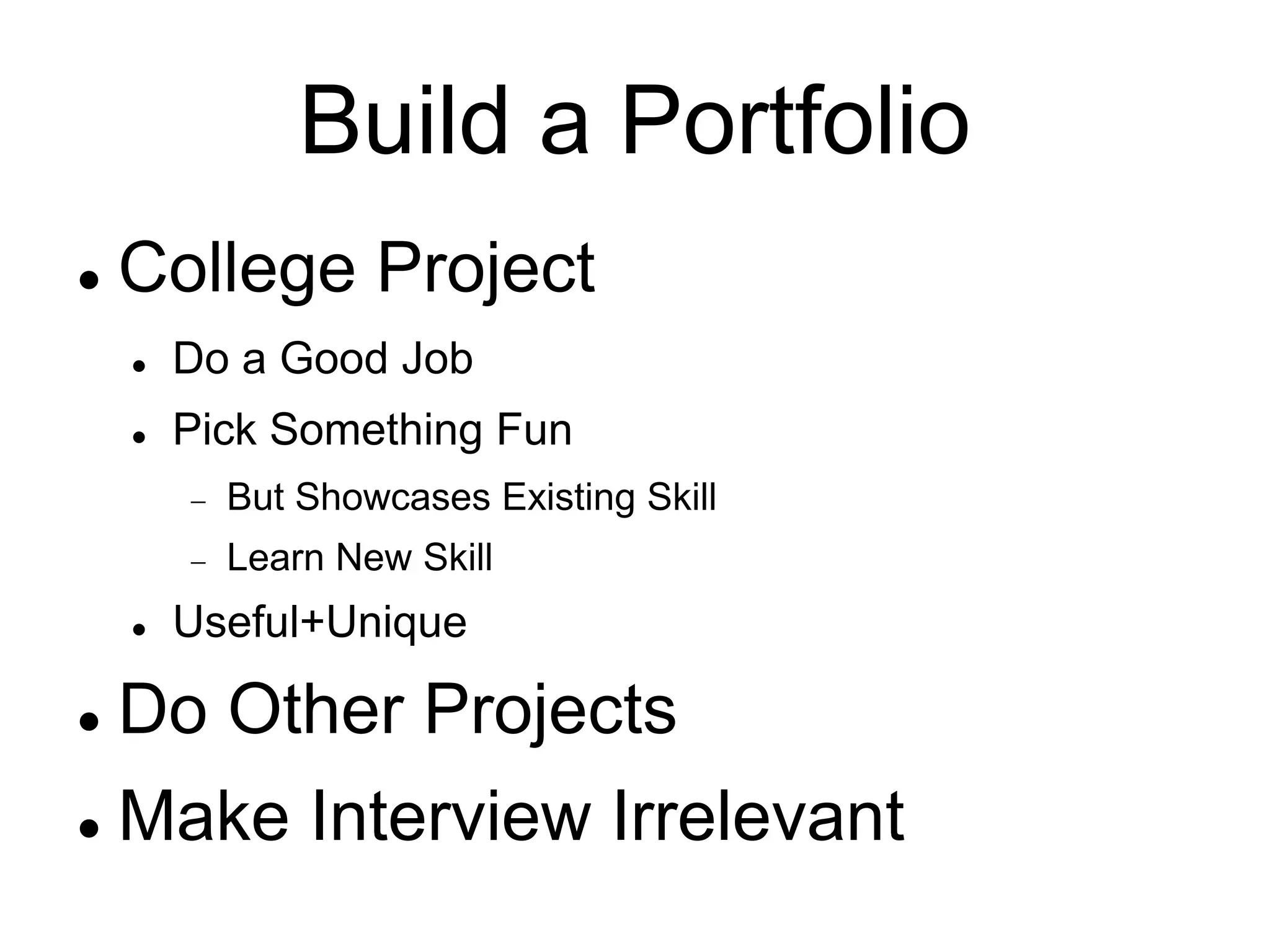 Build a Portfolio
 College Project
 Do a Good Job
 Pick Something Fun
 But Showcases Existing Skill
 Learn New Skill
 Useful+Unique
 Do Other Projects
 Make Interview Irrelevant
 