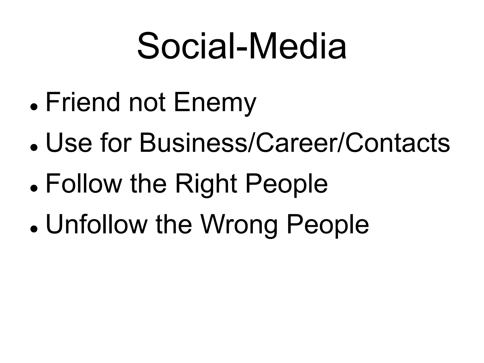 Social-Media
 Friend not Enemy
 Use for Business/Career/Contacts
 Follow the Right People
 Unfollow the Wrong People
 
