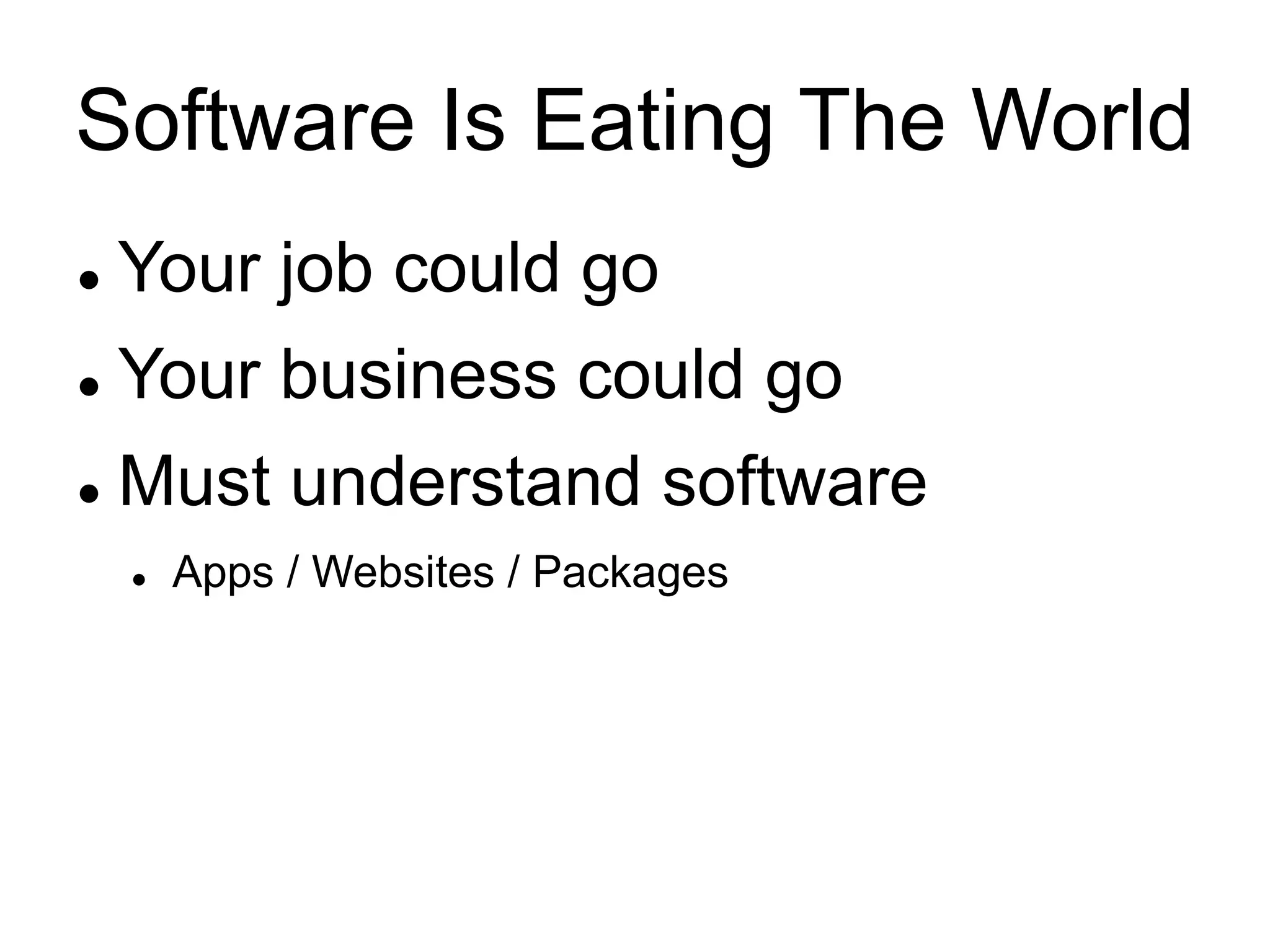 Software Is Eating The World
 Your job could go
 Your business could go
 Must understand software
 Apps / Websites / Packages
 