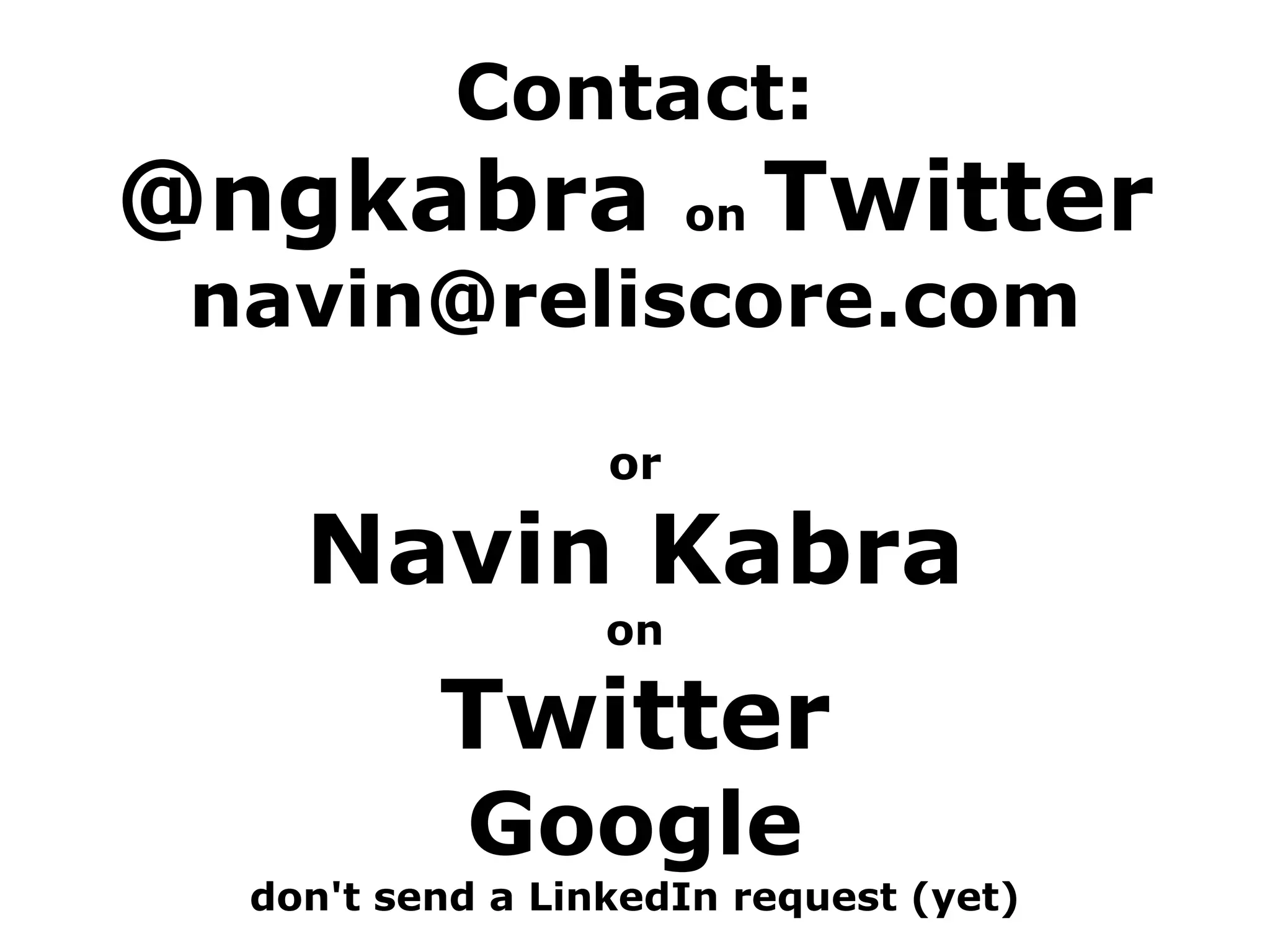 Contact:
@ngkabra on Twitter
navin@reliscore.com
or
Navin Kabra
on
Twitter
Google
don't send a LinkedIn request (yet)
 