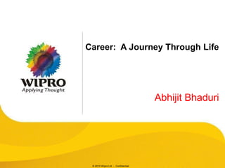 Career: A Journey Through Life




                                   Abhijit Bhaduri




 © 2010 Wipro Ltd - Confidential
 