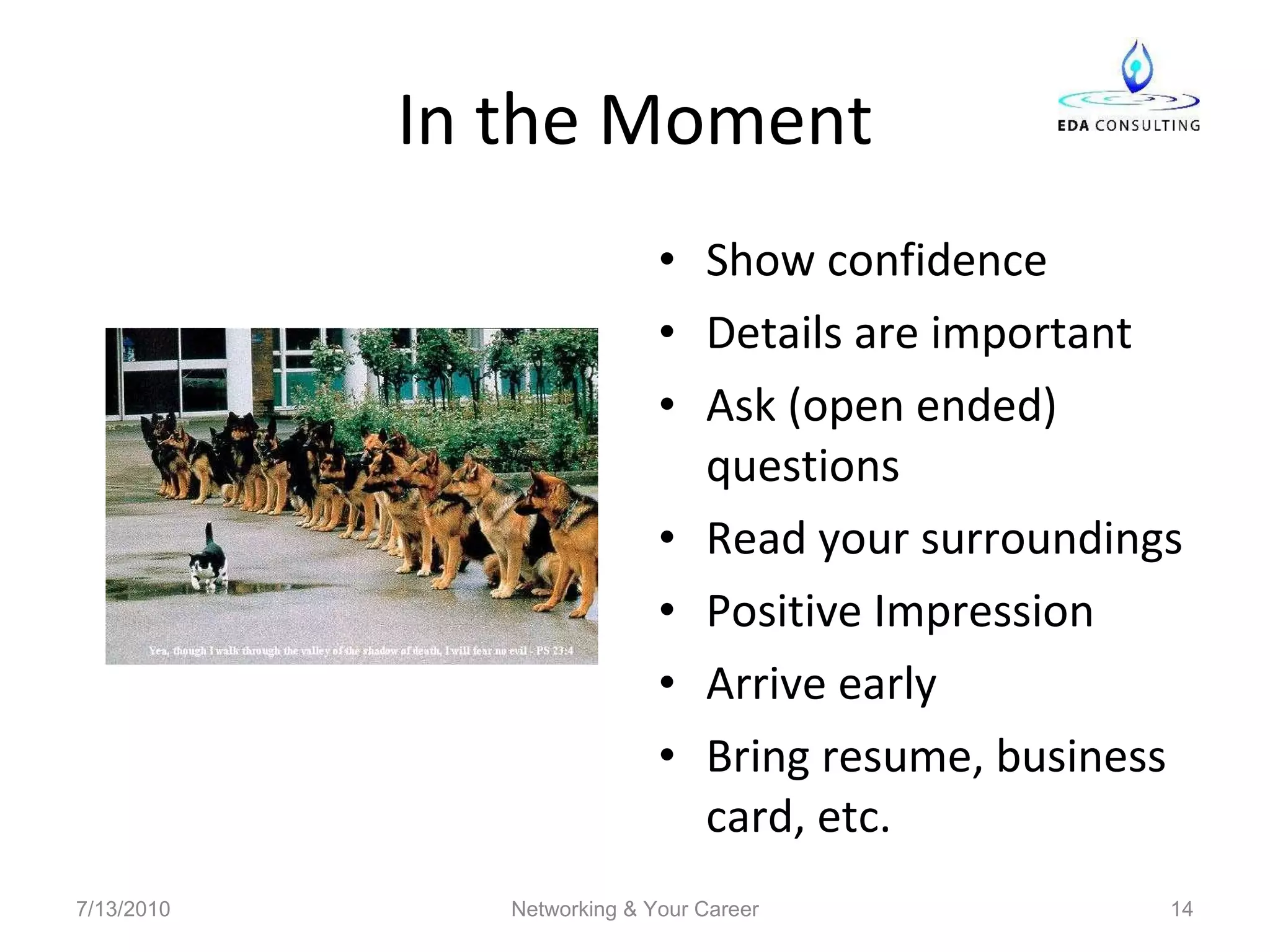 In the Moment Show confidence Details are important Ask (open ended) questions Read your surroundings Positive Impression Arrive early Bring resume, business card, etc. 7/13/2010 Networking & Your Career 