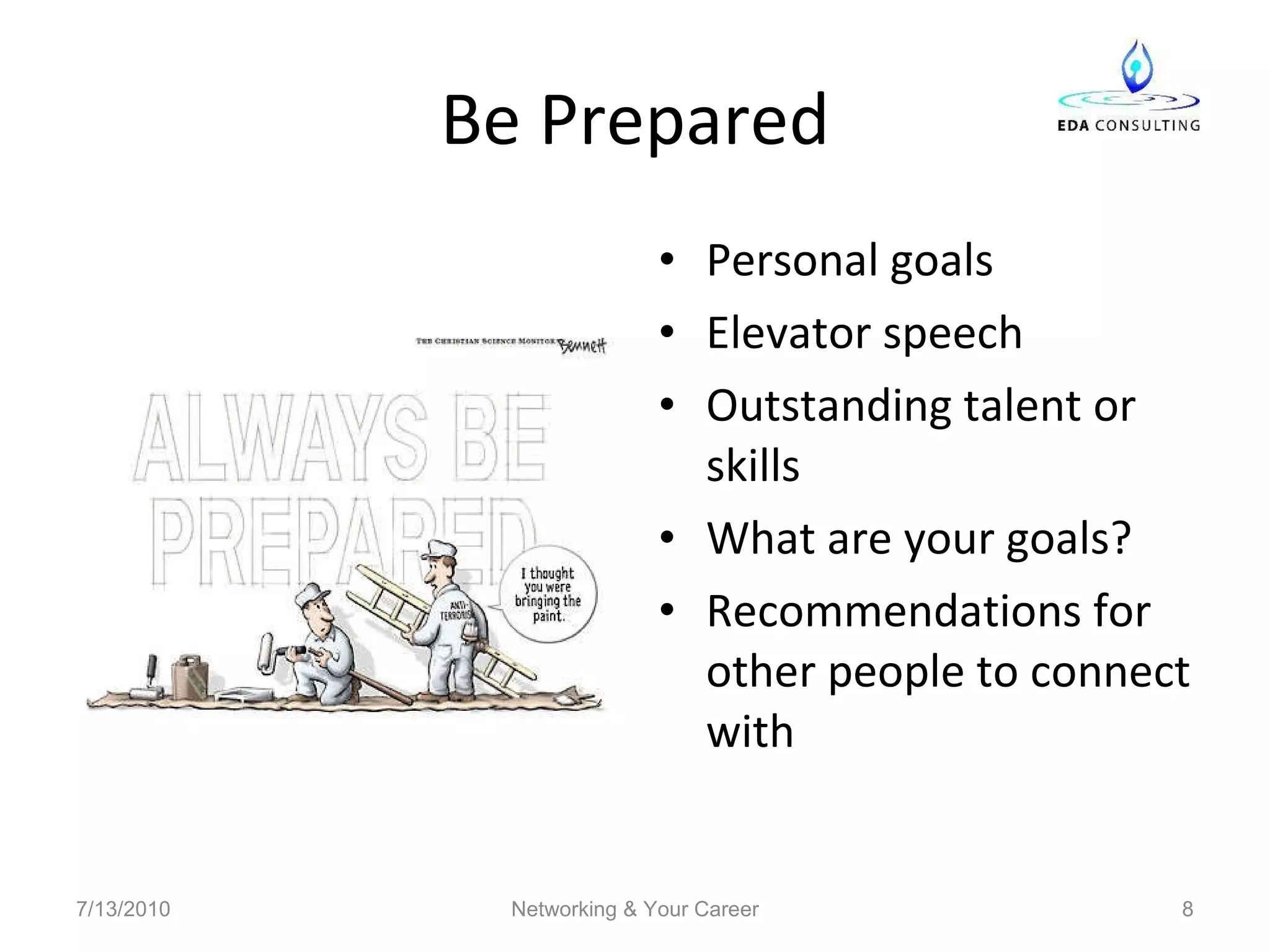 Be Prepared Personal goals Elevator speech Outstanding talent or skills What are your goals? Recommendations for other people to connect with 7/13/2010 Networking & Your Career 
