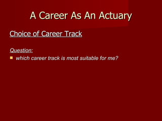 A Career As An Actuary Choice of Career Track Question: which career track is most suitable for me? 