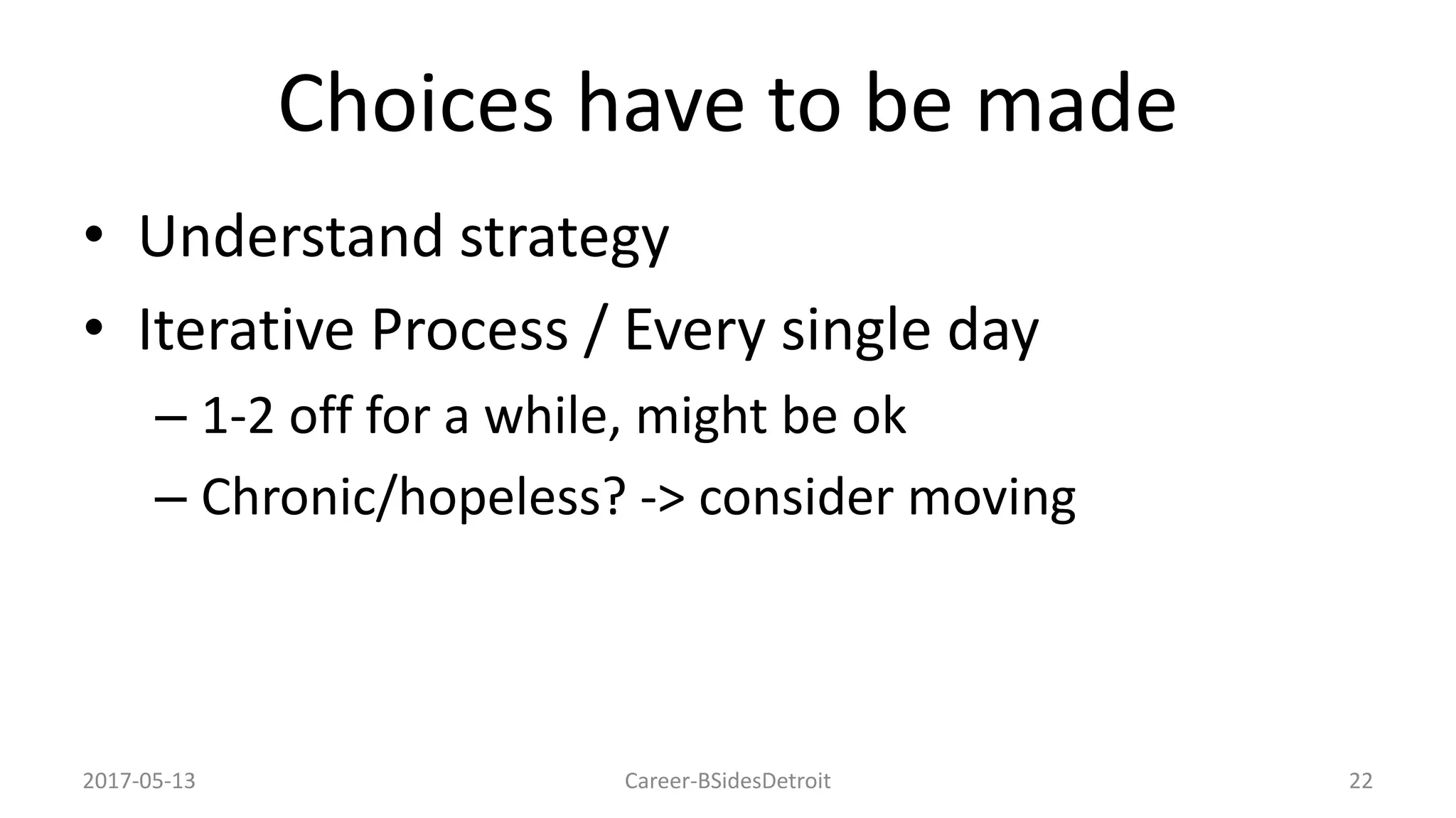 Choices have to be made
• Understand strategy
• Iterative Process / Every single day
– 1-2 off for a while, might be ok
– Chronic/hopeless? -> consider moving
Career-BSidesDetroit 222017-05-13
 