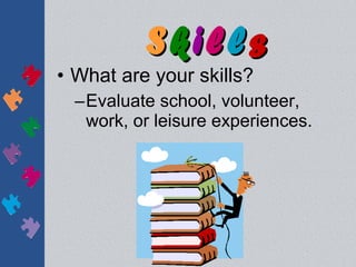 Skills
• What are your skills?
  –Evaluate school, volunteer,
   work, or leisure experiences.
 