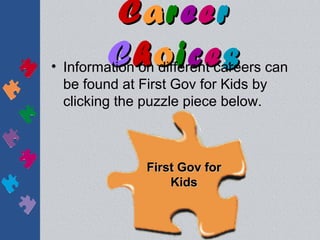 Career
         Choices
• Information on different careers can
  be found at First Gov for Kids by
  clicking the puzzle piece below.



               First Gov for
                   Kids
 