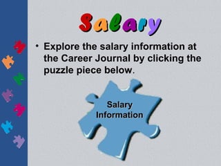 Salary
• Explore the salary information at
  the Career Journal by clicking the
  puzzle piece below.


                Salary
             Information
 