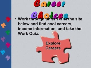 Career
        Choices
• Work through units 1-3 at the site
  below and find cool careers,
  income information, and take the
  Work Quiz.

                Explore
                Careers
 