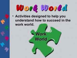 Work World
• Activities designed to help you
  understand how to succeed in the
  work world.

             Work
             World
 