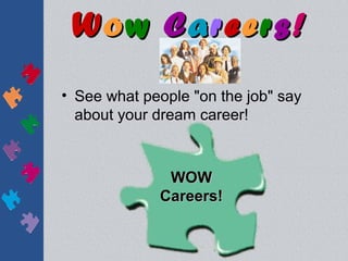 Wow Careers!
• See what people "on the job" say
  about your dream career!



              WOW
             Careers!
 