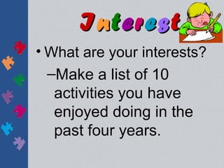 Interest
• What are your interests?
  –Make a list of 10
   activities you have
   enjoyed doing in the
   past four years.
 