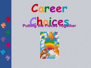 Career 
Choices Putting the Pieces Together 
 