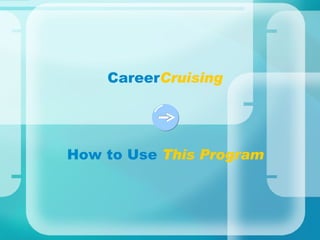   Career Cruising How to Use  This Program 