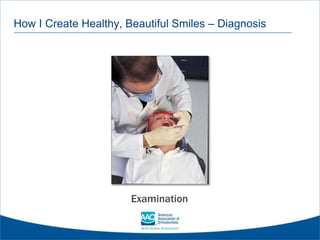 How I Create Healthy, Beautiful Smiles – Diagnosis
Examination
 