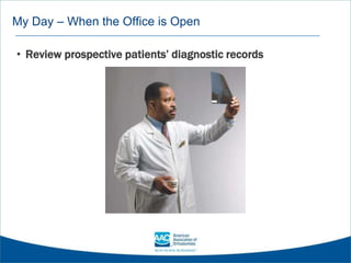 My Day – When the Office is Open
• Review prospective patients’ diagnostic records
 