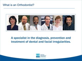 What is an Orthodontist?
A specialist in the diagnosis, prevention and
treatment of dental and facial irregularities.
 